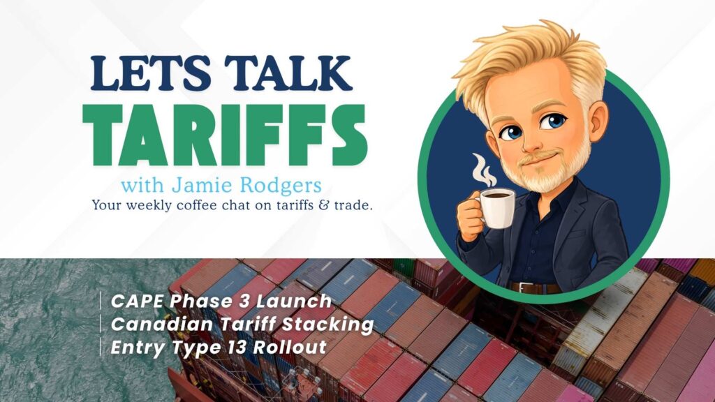 Let’s Talk Tariffs with Jamie Rodgers covering CAPE Phase 3, Canadian tariff stacking, and CBP’s Entry Type 13 rollout.